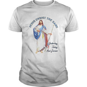 Jesus Christ The Same Yesterday Today And Forever Shirt
